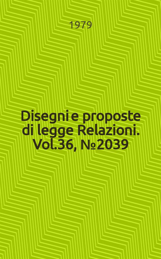 Disegni e proposte di legge Relazioni. Vol.36, №2039