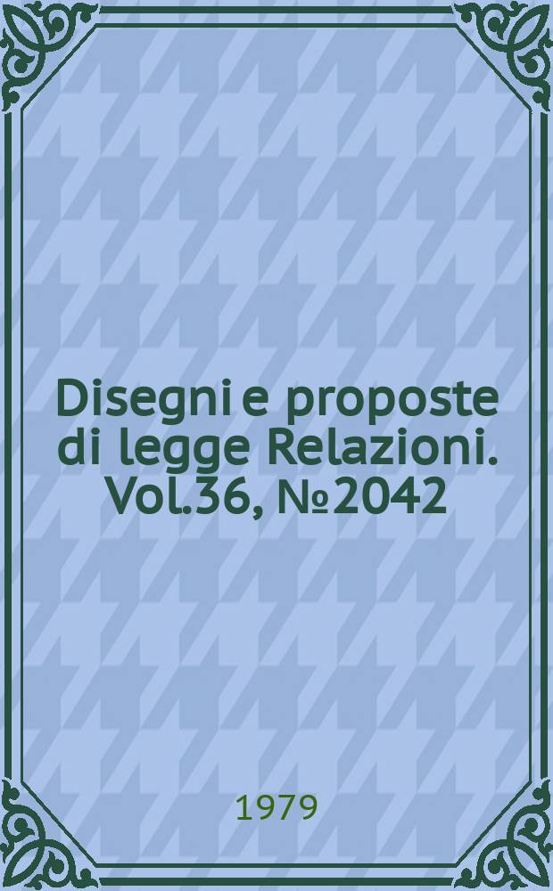 Disegni e proposte di legge Relazioni. Vol.36, №2042
