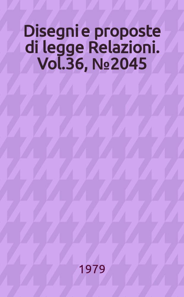 Disegni e proposte di legge Relazioni. Vol.36, №2045