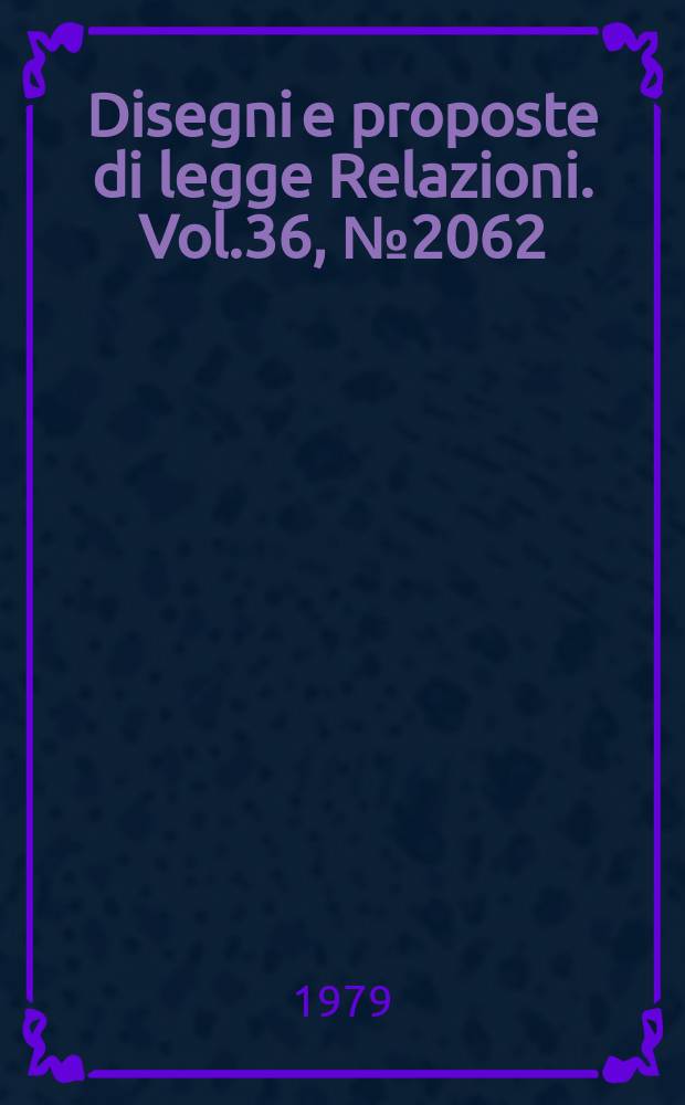 Disegni e proposte di legge Relazioni. Vol.36, №2062