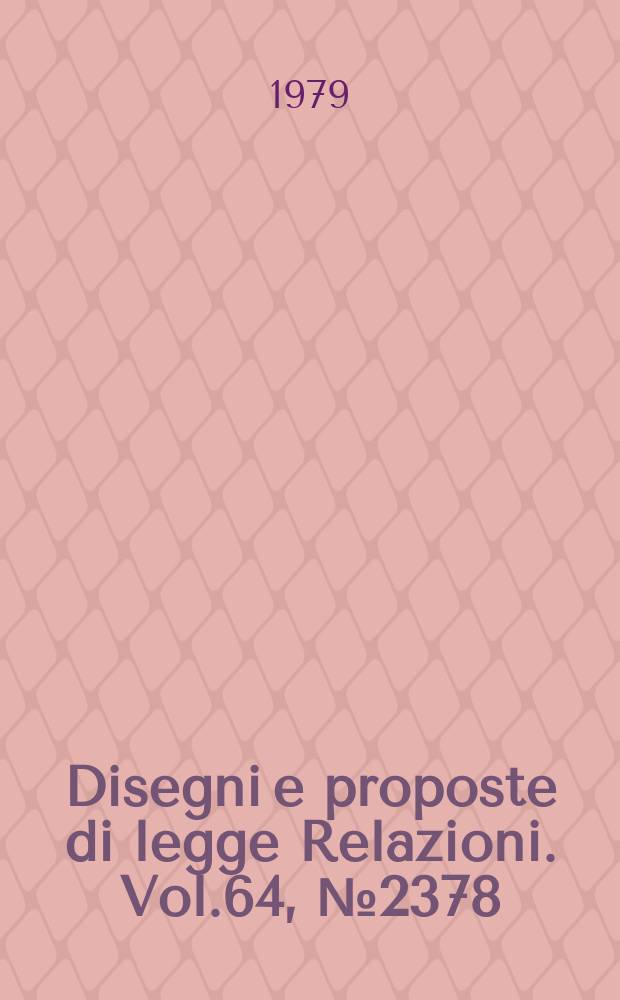 Disegni e proposte di legge Relazioni. Vol.64, №2378