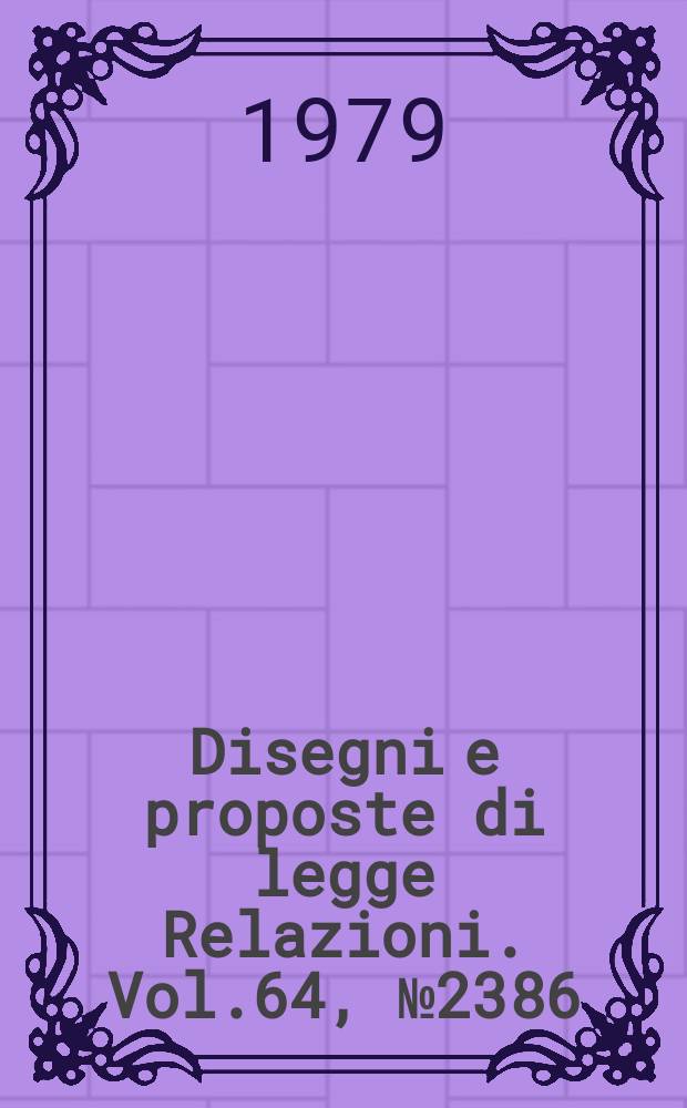 Disegni e proposte di legge Relazioni. Vol.64, №2386