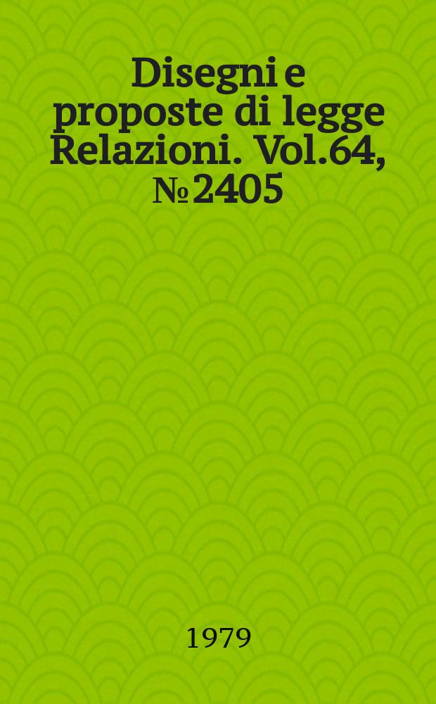 Disegni e proposte di legge Relazioni. Vol.64, №2405