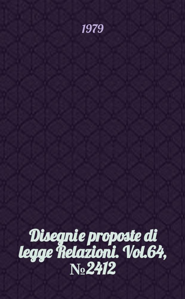 Disegni e proposte di legge Relazioni. Vol.64, №2412