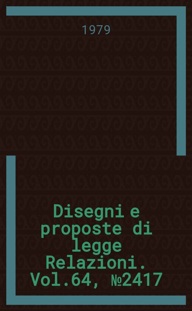 Disegni e proposte di legge Relazioni. Vol.64, №2417
