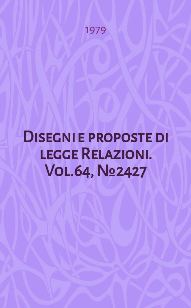 Disegni e proposte di legge Relazioni. Vol.64, №2427