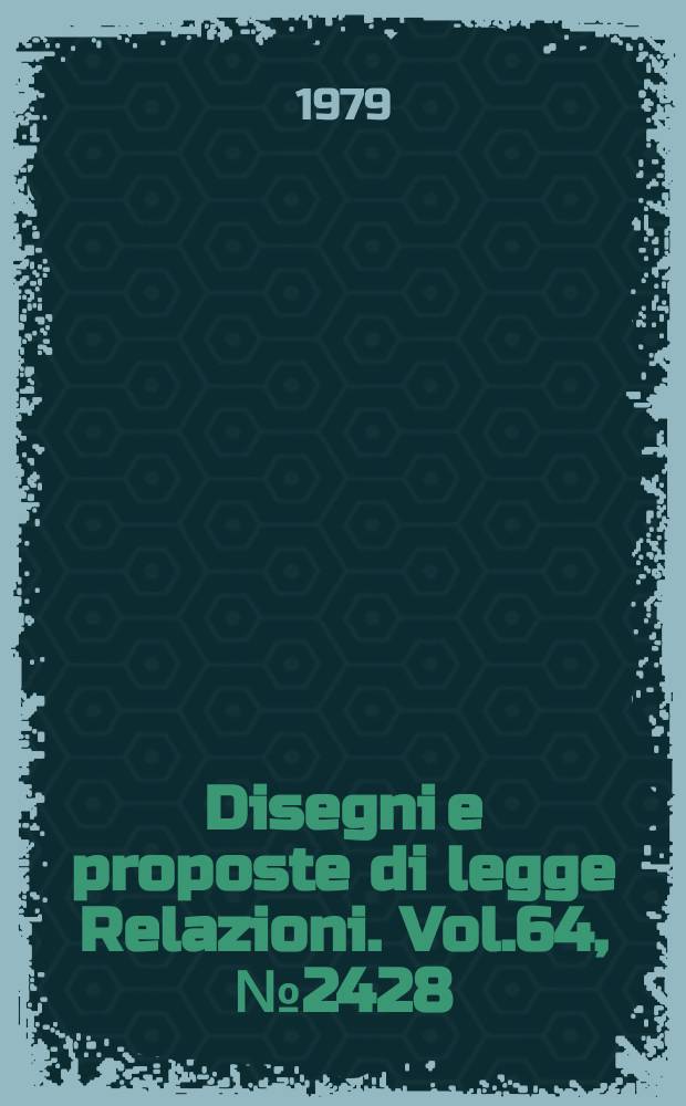 Disegni e proposte di legge Relazioni. Vol.64, №2428