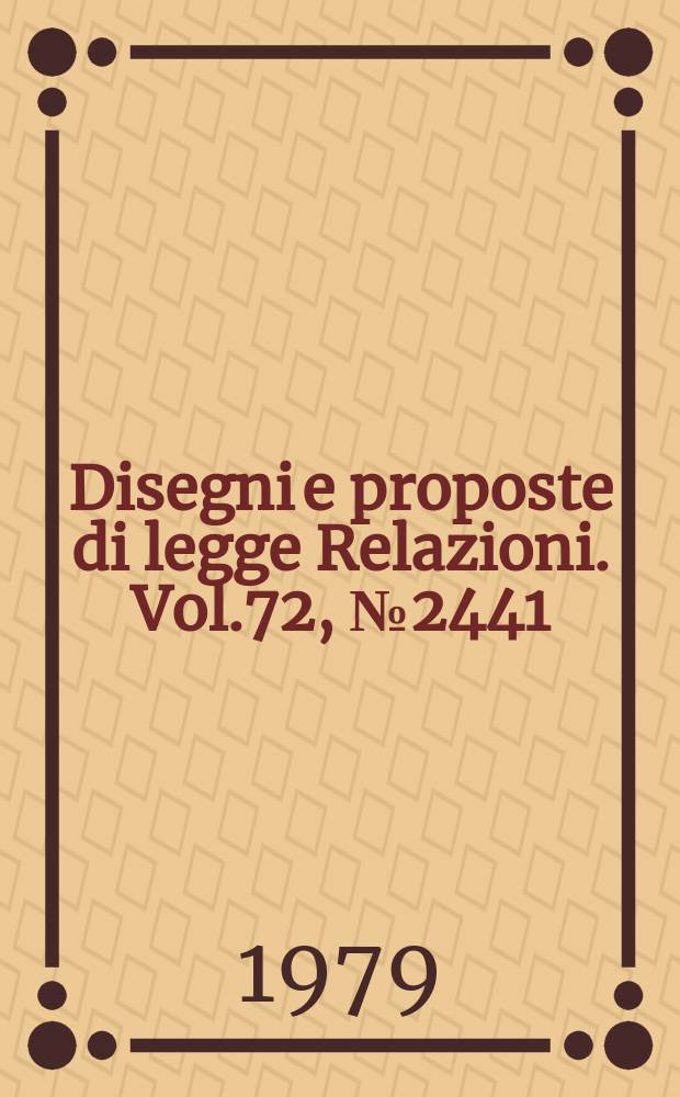 Disegni e proposte di legge Relazioni. Vol.72, №2441