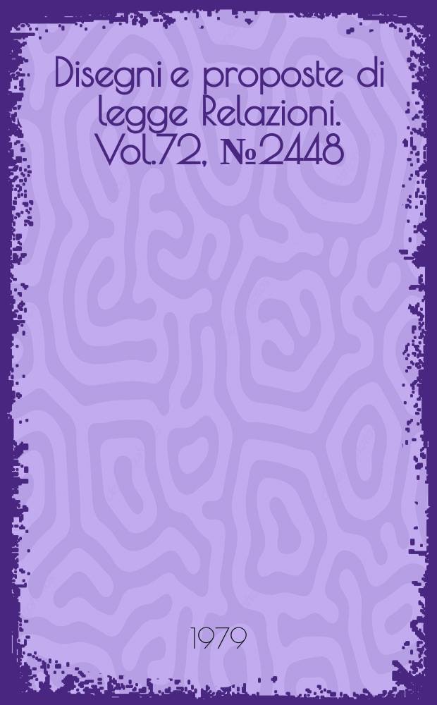 Disegni e proposte di legge Relazioni. Vol.72, №2448