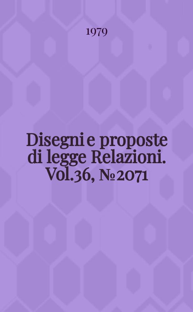 Disegni e proposte di legge Relazioni. Vol.36, №2071
