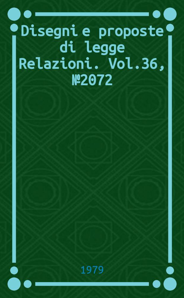 Disegni e proposte di legge Relazioni. Vol.36, №2072