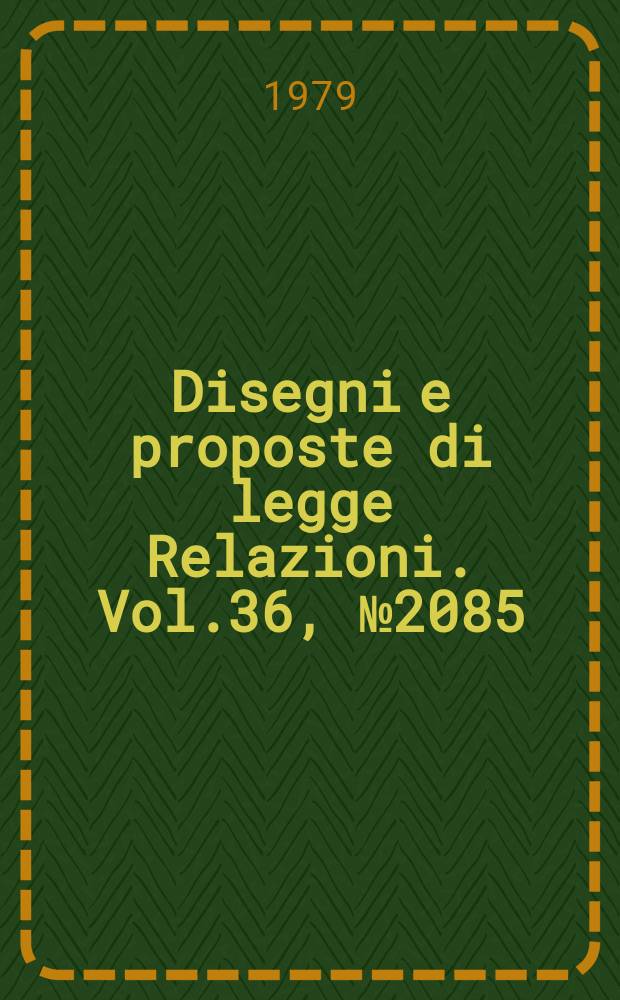 Disegni e proposte di legge Relazioni. Vol.36, №2085