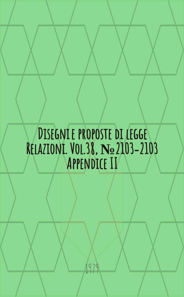 Disegni e proposte di legge Relazioni. Vol.38, №2103-2103 Appendice II