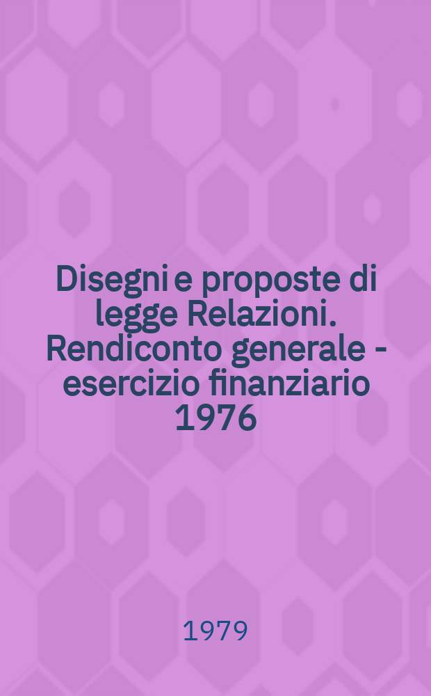 Disegni e proposte di legge Relazioni. Rendiconto generale - esercizio finanziario 1976