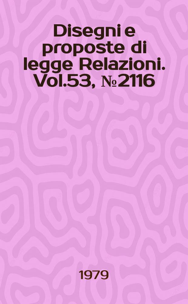 Disegni e proposte di legge Relazioni. Vol.53, №2116