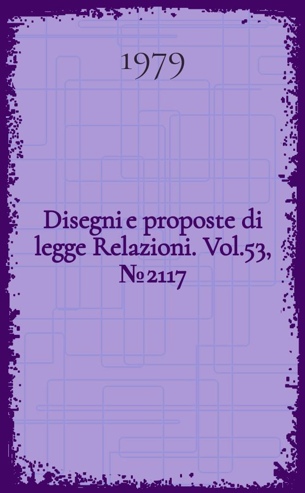 Disegni e proposte di legge Relazioni. Vol.53, №2117