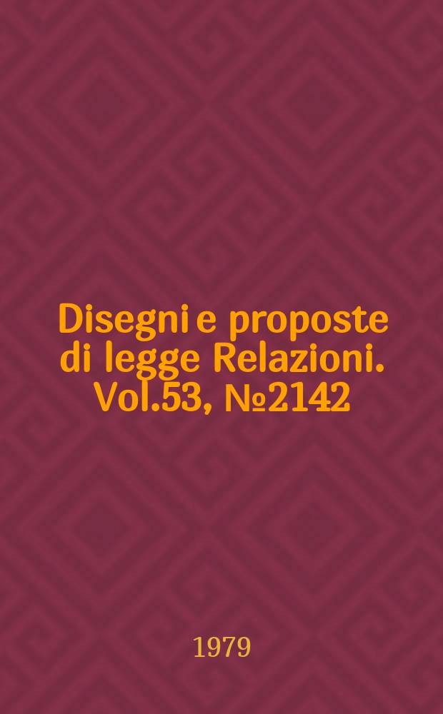 Disegni e proposte di legge Relazioni. Vol.53, №2142