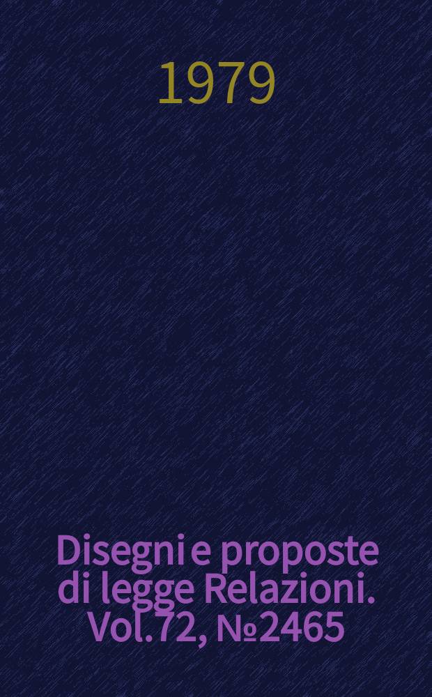 Disegni e proposte di legge Relazioni. Vol.72, №2465