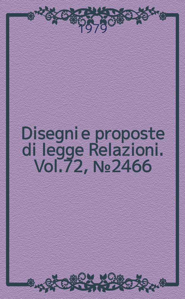 Disegni e proposte di legge Relazioni. Vol.72, №2466