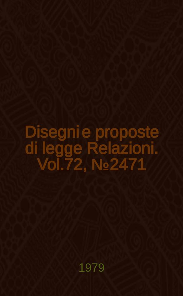 Disegni e proposte di legge Relazioni. Vol.72, №2471