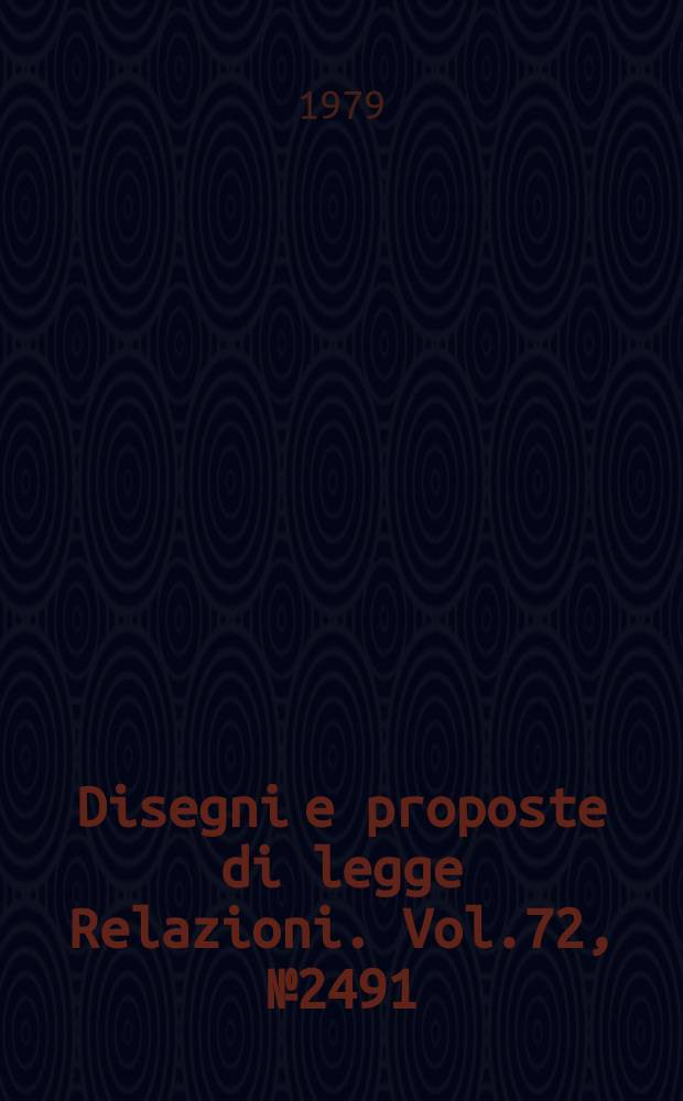 Disegni e proposte di legge Relazioni. Vol.72, №2491