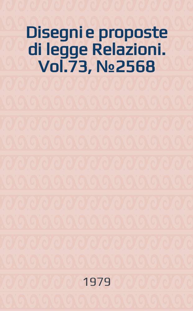 Disegni e proposte di legge Relazioni. Vol.73, №2568