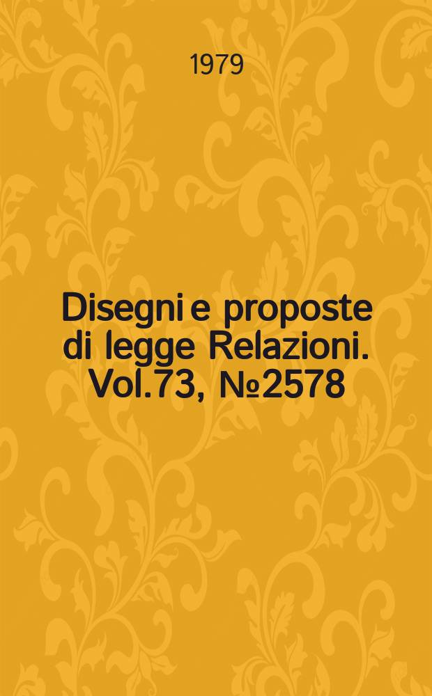 Disegni e proposte di legge Relazioni. Vol.73, №2578
