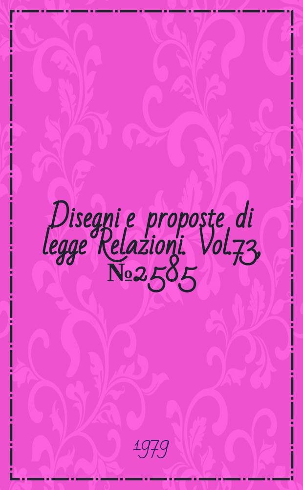 Disegni e proposte di legge Relazioni. Vol.73, №2585