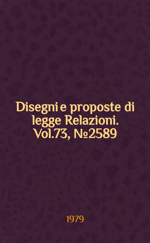 Disegni e proposte di legge Relazioni. Vol.73, №2589