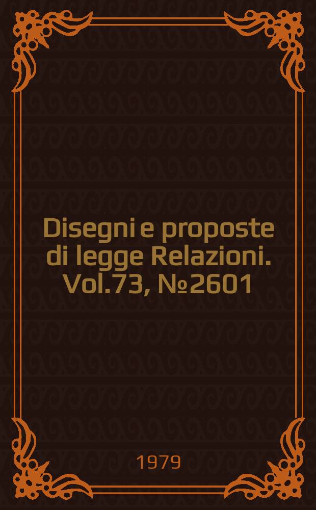 Disegni e proposte di legge Relazioni. Vol.73, №2601