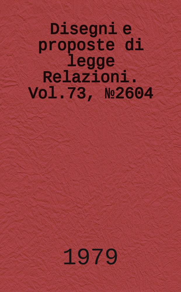 Disegni e proposte di legge Relazioni. Vol.73, №2604