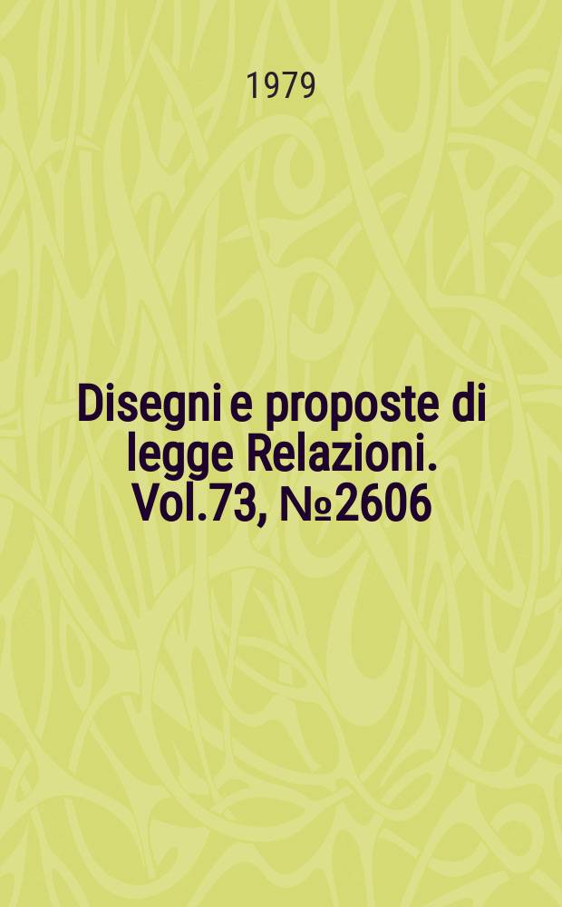 Disegni e proposte di legge Relazioni. Vol.73, №2606