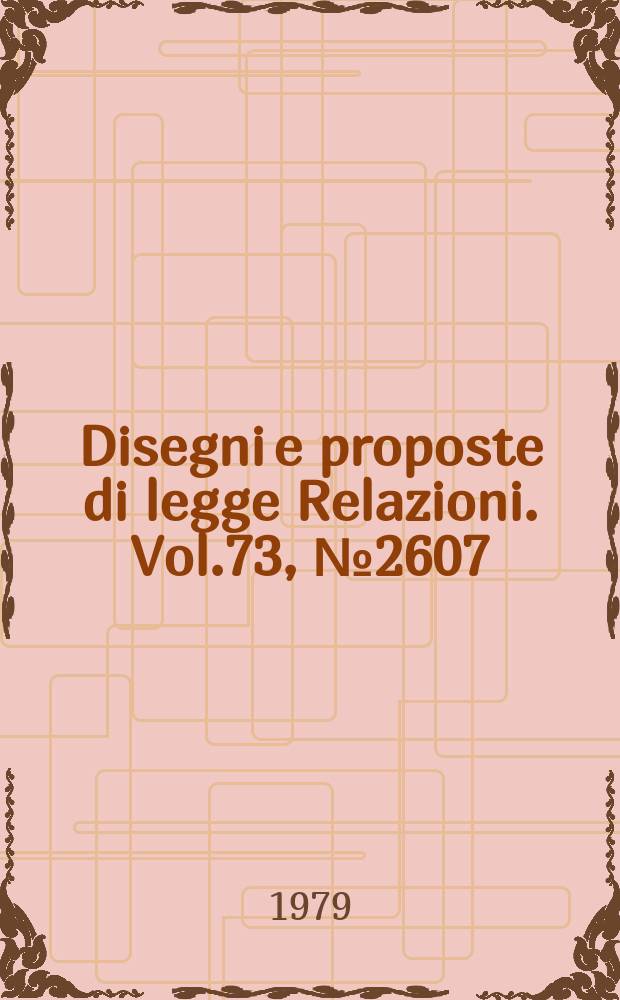 Disegni e proposte di legge Relazioni. Vol.73, №2607