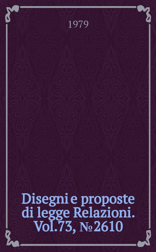 Disegni e proposte di legge Relazioni. Vol.73, №2610