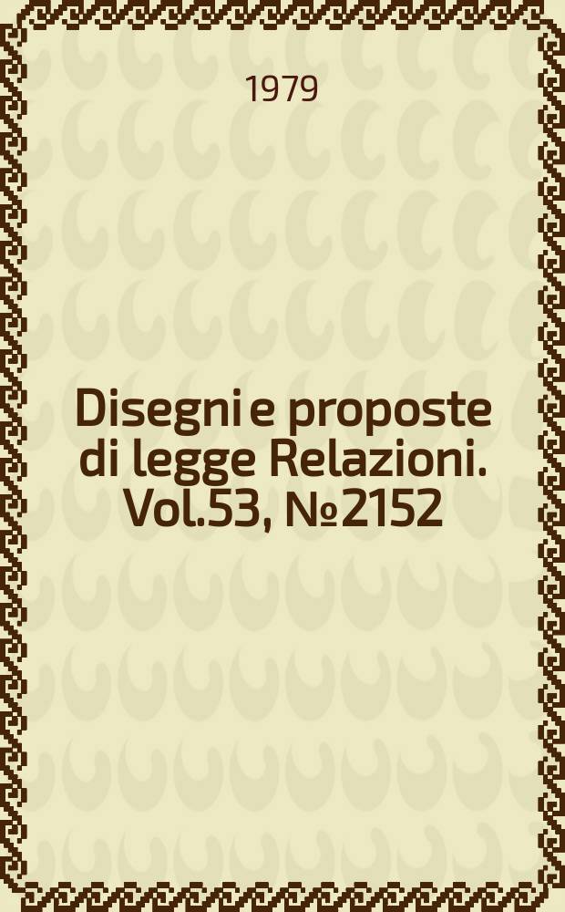 Disegni e proposte di legge Relazioni. Vol.53, №2152