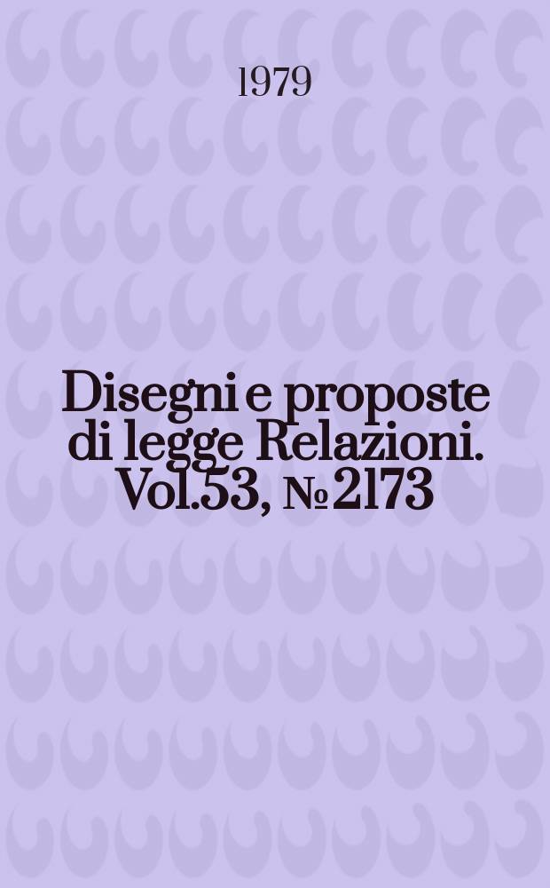 Disegni e proposte di legge Relazioni. Vol.53, №2173