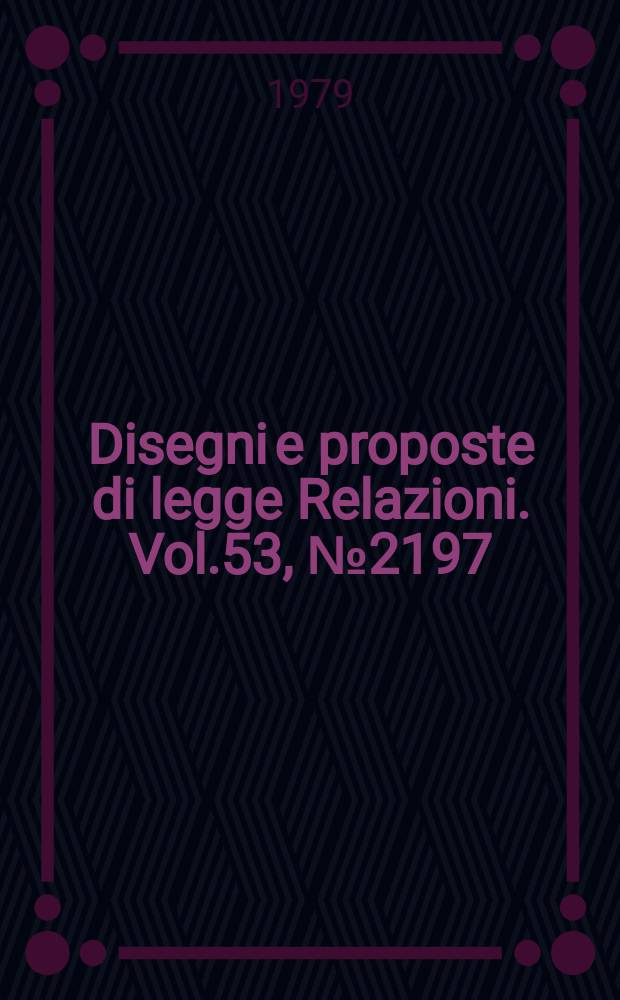 Disegni e proposte di legge Relazioni. Vol.53, №2197