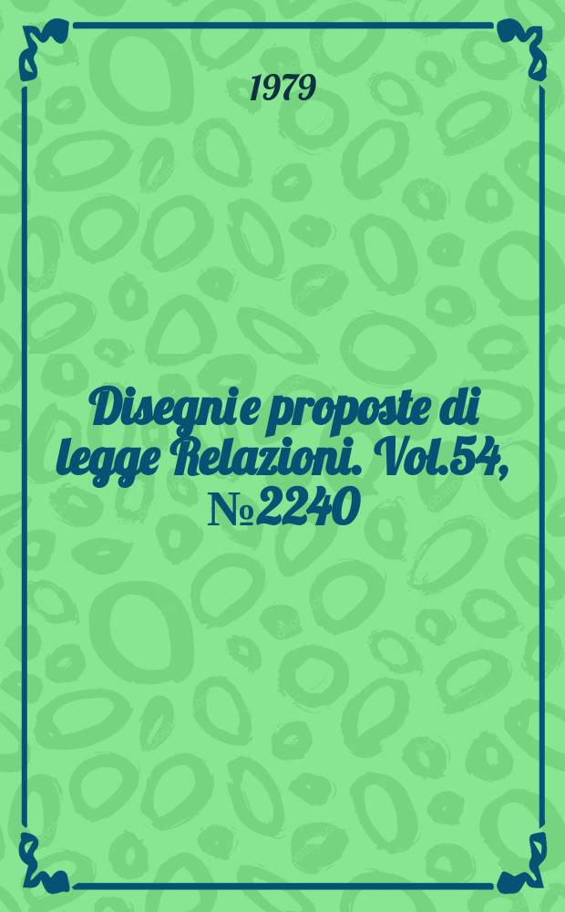 Disegni e proposte di legge Relazioni. Vol.54, №2240