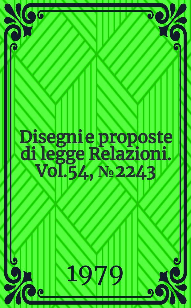Disegni e proposte di legge Relazioni. Vol.54, №2243