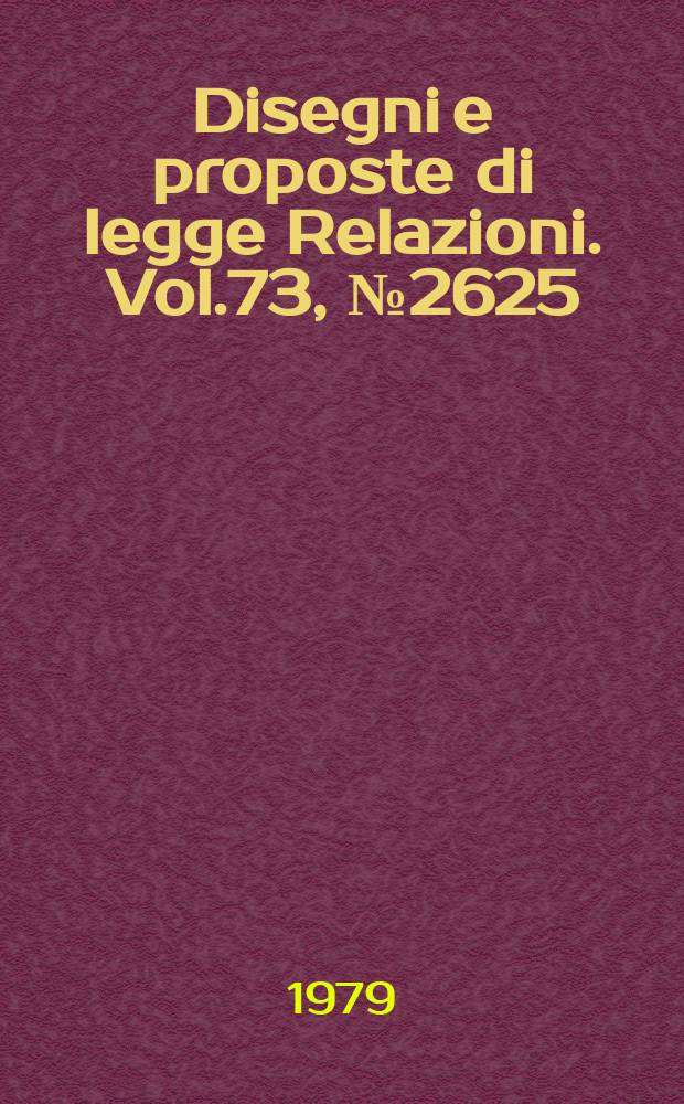 Disegni e proposte di legge Relazioni. Vol.73, №2625