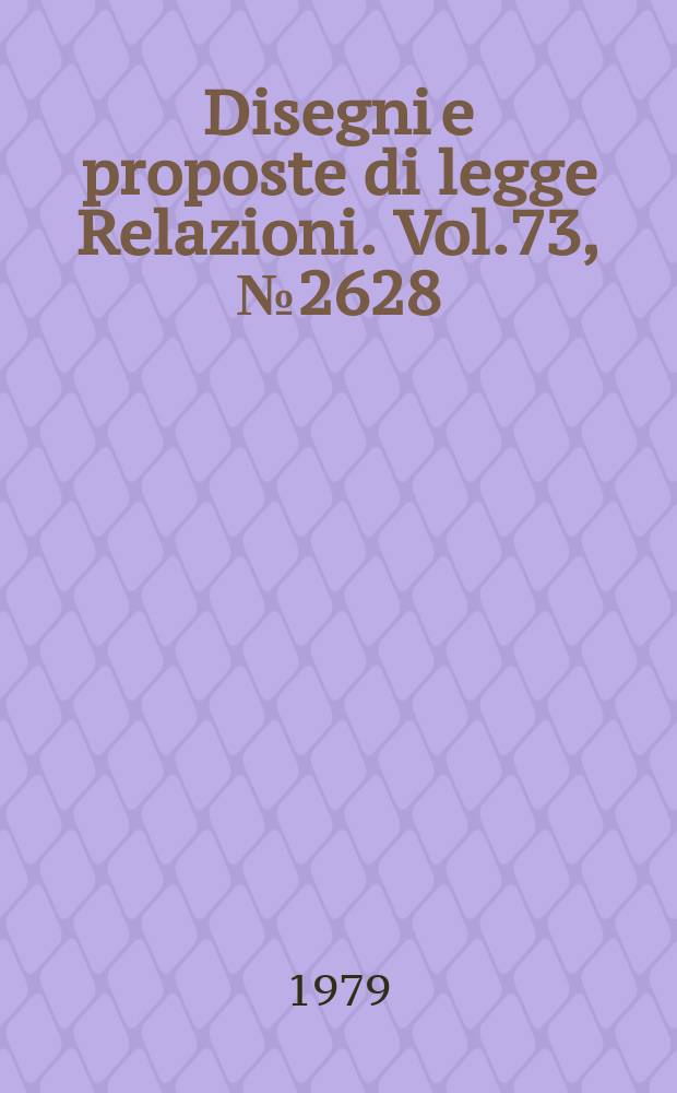 Disegni e proposte di legge Relazioni. Vol.73, №2628
