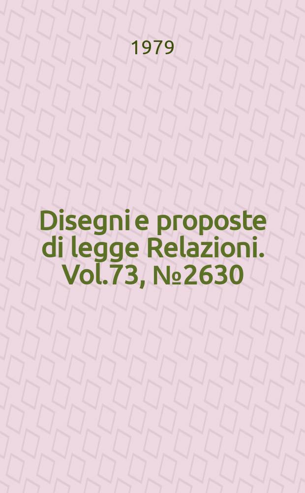 Disegni e proposte di legge Relazioni. Vol.73, №2630