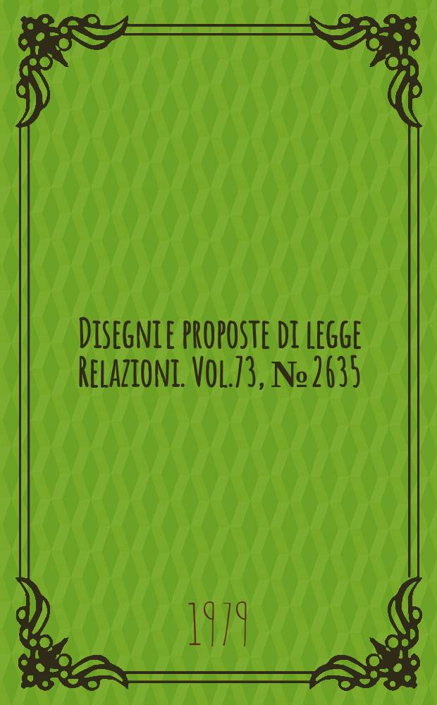 Disegni e proposte di legge Relazioni. Vol.73, №2635