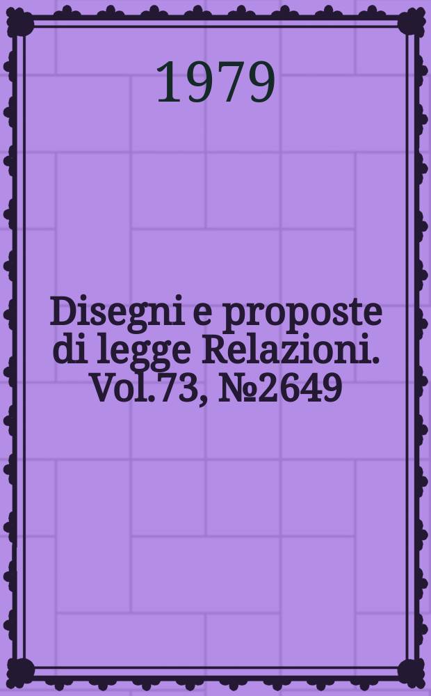 Disegni e proposte di legge Relazioni. Vol.73, №2649