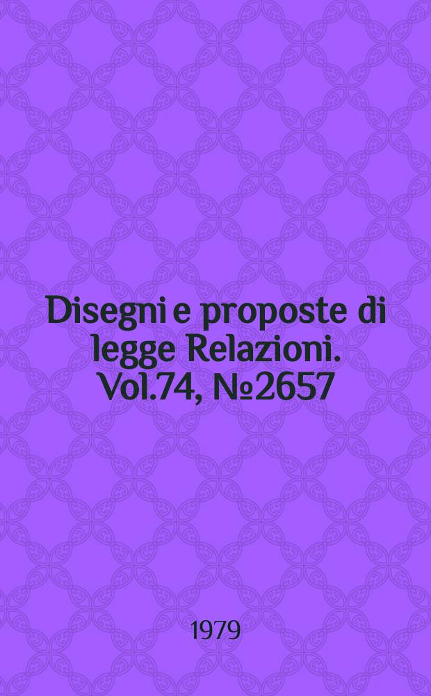 Disegni e proposte di legge Relazioni. Vol.74, №2657