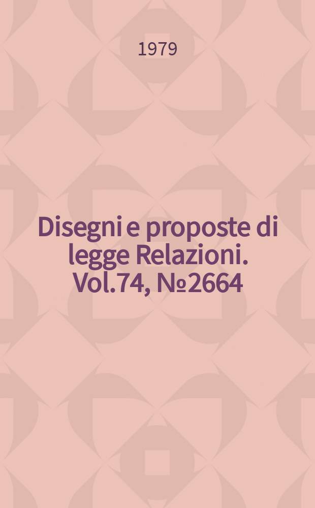 Disegni e proposte di legge Relazioni. Vol.74, №2664
