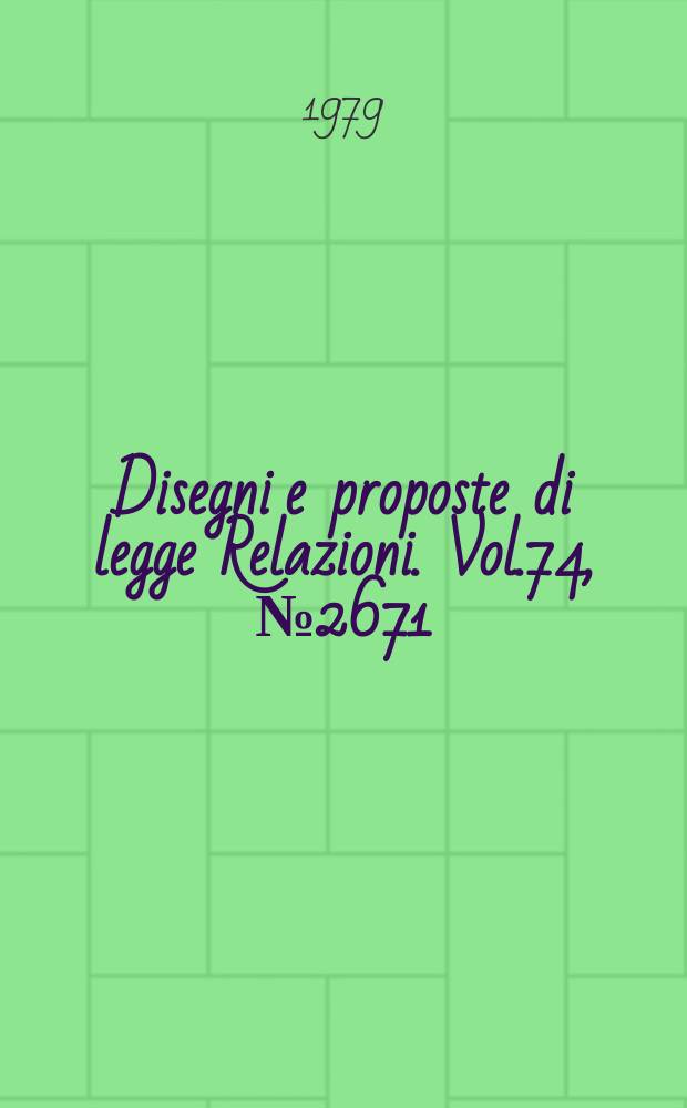 Disegni e proposte di legge Relazioni. Vol.74, №2671