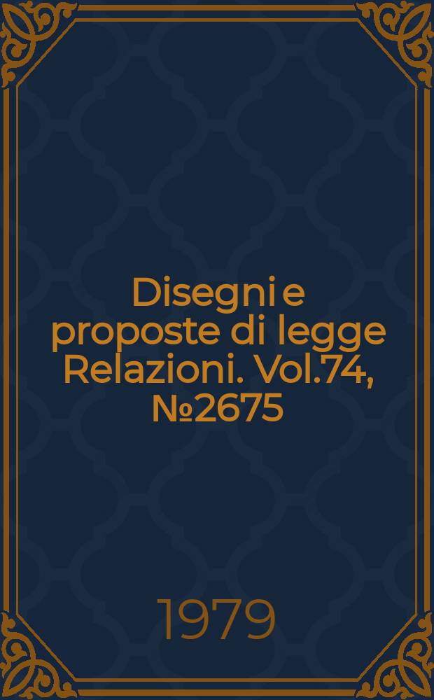 Disegni e proposte di legge Relazioni. Vol.74, №2675