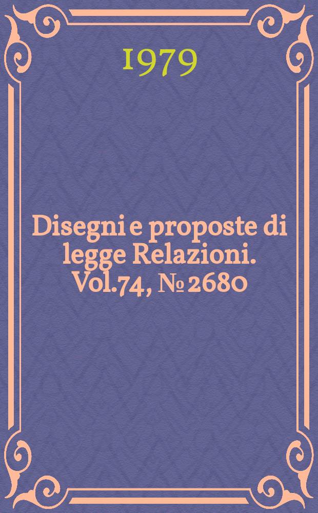 Disegni e proposte di legge Relazioni. Vol.74, №2680
