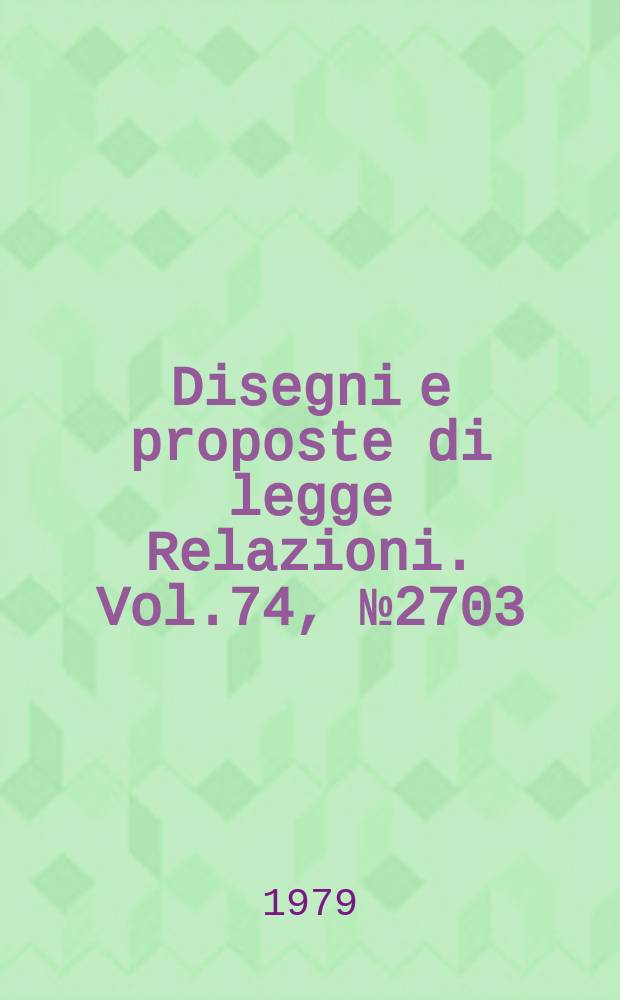 Disegni e proposte di legge Relazioni. Vol.74, №2703